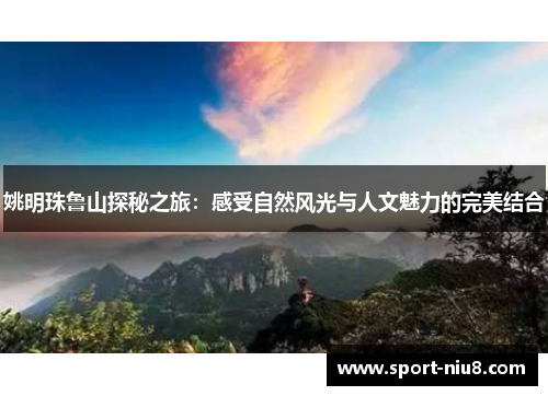 姚明珠鲁山探秘之旅：感受自然风光与人文魅力的完美结合