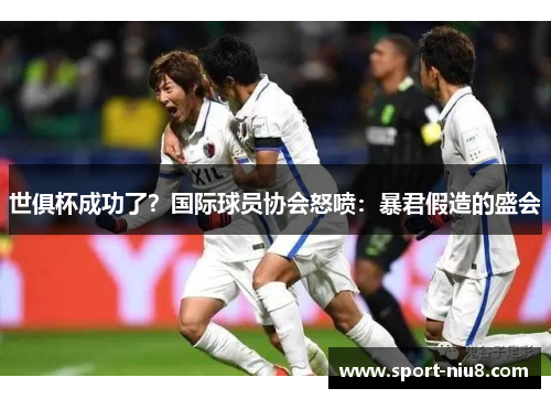 世俱杯成功了？国际球员协会怒喷：暴君假造的盛会