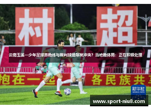云南玉溪一少年足球赛教练与裁判球场爆发冲突？当地教体局：正在积极处理
