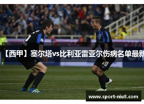 【西甲】塞尔塔vs比利亚雷亚尔伤病名单最新